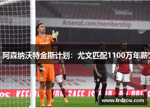 阿森纳沃特金斯计划：尤文匹配1100万年薪