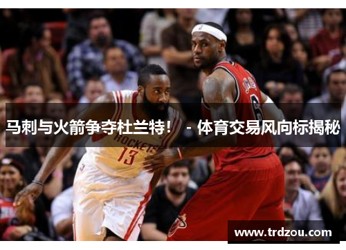 马刺与火箭争夺杜兰特！ - 体育交易风向标揭秘