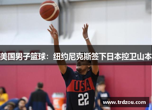 美国男子篮球：纽约尼克斯签下日本控卫山本
